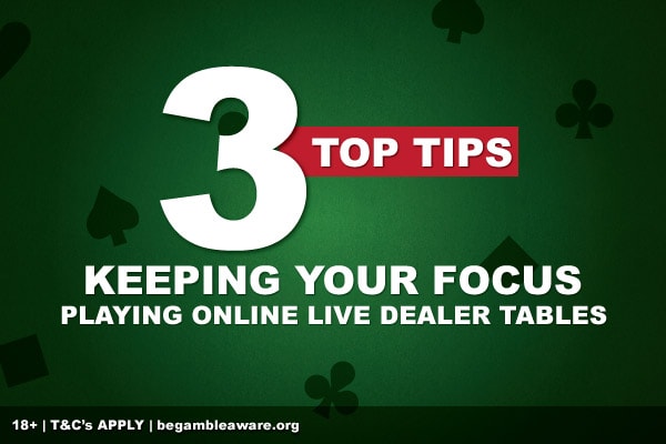Top 3 Focus Tips For Playing Live Dealer Casino Tables Online